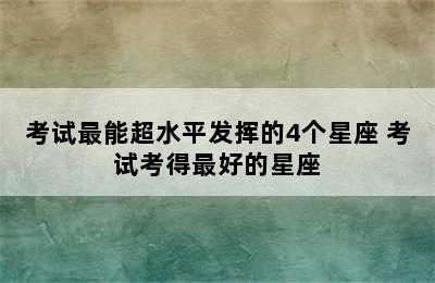 考试最能超水平发挥的4个星座 考试考得最好的星座